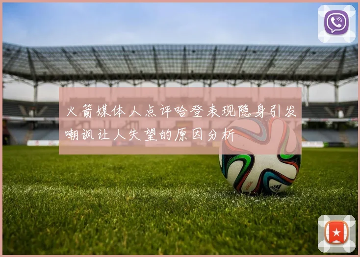 火箭媒体人点评哈登表现隐身引发嘲讽让人失望的原因分析