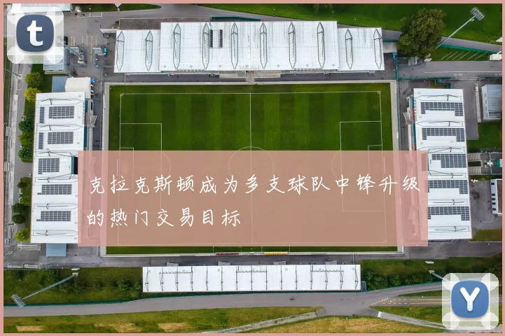 克拉克斯顿成为多支球队中锋升级的热门交易目标