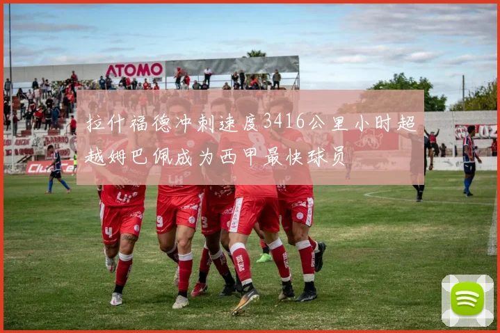 拉什福德冲刺速度3416公里小时超越姆巴佩成为西甲最快球员