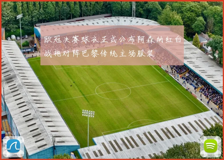 欧冠决赛球衣正式公布阿森纳红白战袍对阵巴黎传统主场服装