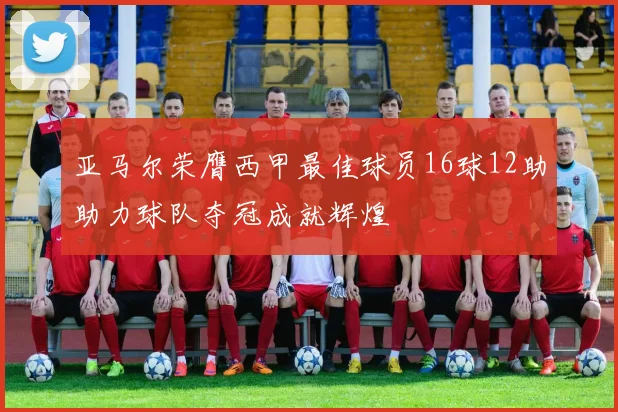 亚马尔荣膺西甲最佳球员16球12助助力球队夺冠成就辉煌
