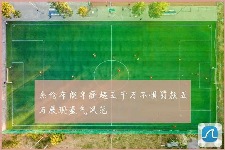 杰伦布朗年薪超五千万不惧罚款五万展现豪气风范