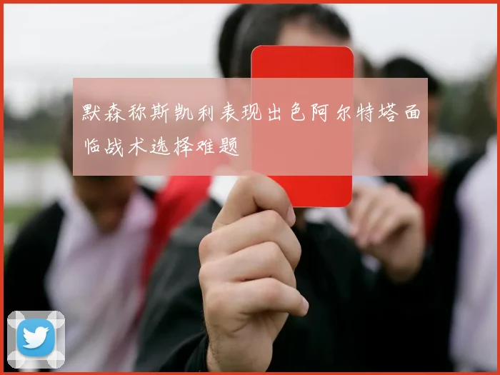 默森称斯凯利表现出色阿尔特塔面临战术选择难题