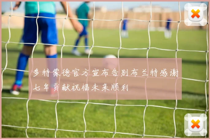 多特蒙德官方宣布告别布兰特感谢七年贡献祝福未来顺利
