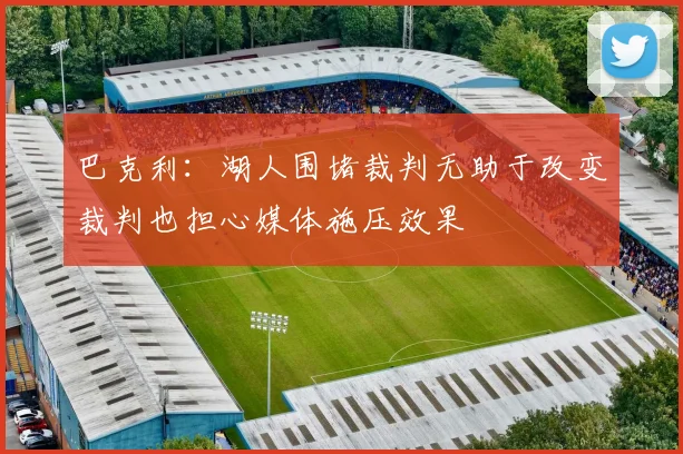 巴克利：湖人围堵裁判无助于改变裁判也担心媒体施压效果