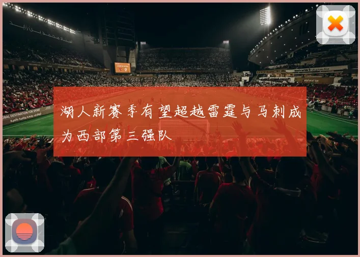 湖人新赛季有望超越雷霆与马刺成为西部第三强队