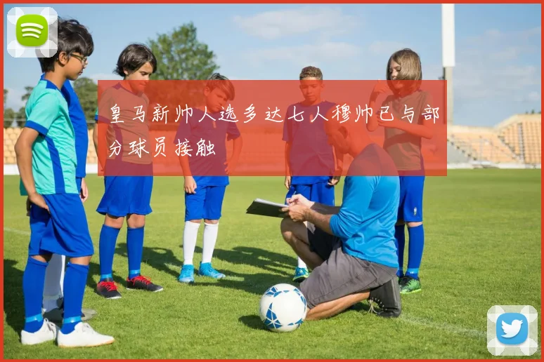 皇马新帅人选多达七人穆帅已与部分球员接触