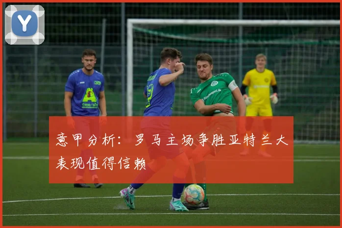 意甲分析：罗马主场争胜亚特兰大表现值得信赖