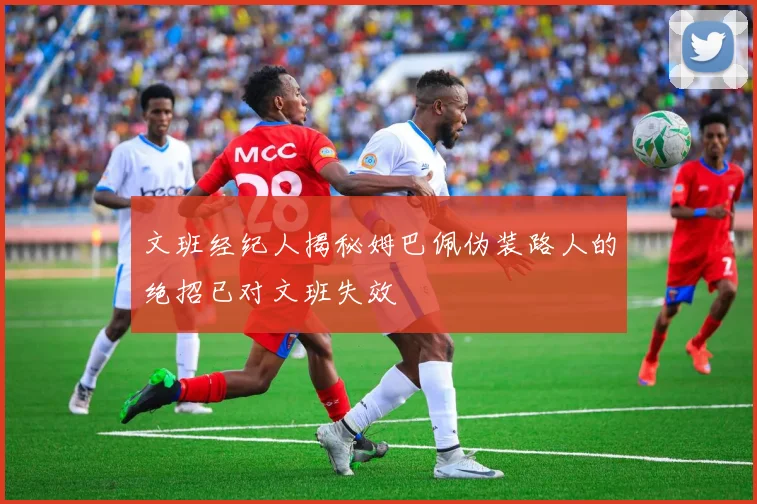 文班经纪人揭秘姆巴佩伪装路人的绝招已对文班失效